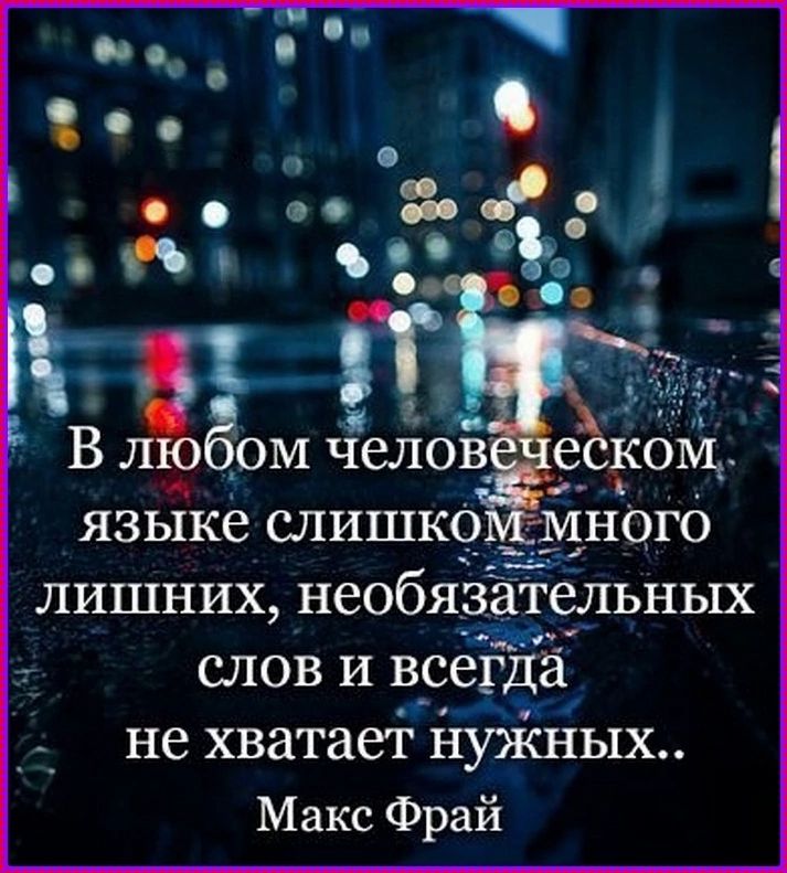 В любом человеческом языке слишком много лишних, необязательных слов и всегда не хватает нужных... Макс Фрай