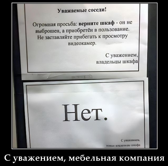 Уважаемые соседи! Огромная просьба: верните шкаф - он не выброшен, а приобретён в пользование. Не заставляйте прибегать к просмотру видеокамер. С уважением, владельцы шкафа. Нет. С уважением, новые владельцы шкафа. С уважением, мебельная компания