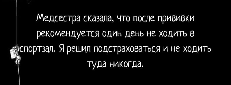 Медсестра сказала, что после прививки рекомендуется один день не ходить в спортзал. Я решил подстраховаться и не ходить туда никогда.