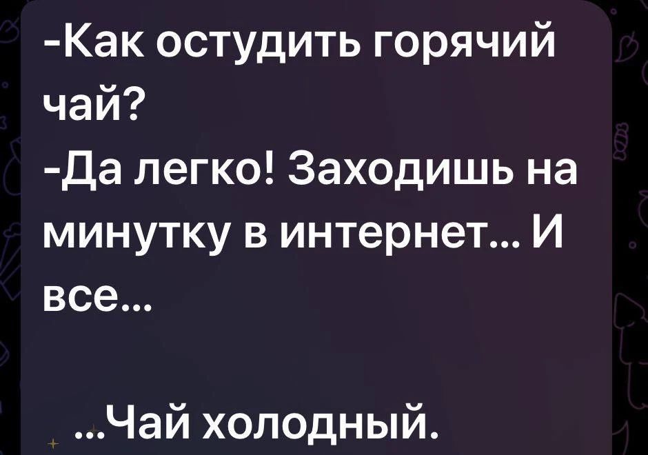 -Как остудить горячий чай? -Да легко! Заходишь на минутку в интернет... И все... ...Чай холодный.