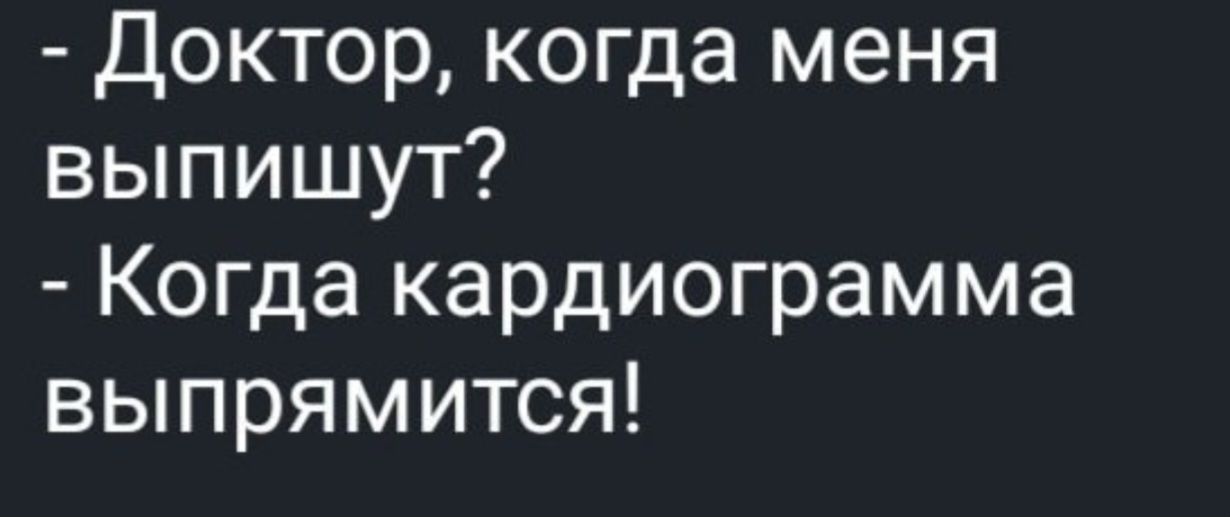 - Доктор, когда меня выпишут? - Когда кардиограмма выпрямится!