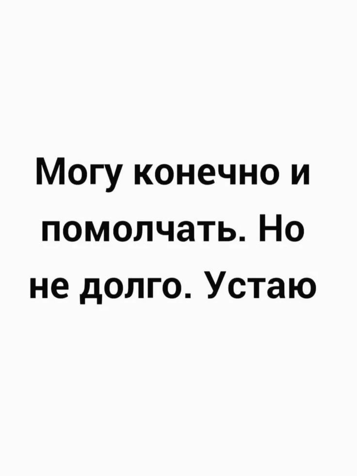 Могу конечно и помолчать. Но не долго. Устаю
