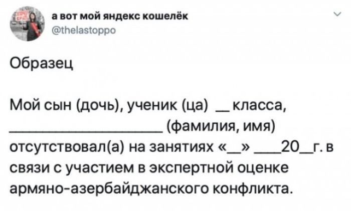 а вот мой яндекс кошелёк @thelastoppo Образец Мой сын (дочь), ученик (ца) ___ класса, ___ (фамилия, имя) отсутствовал(а) на занятиях «__» ___20_ г. в связи с участием в экспертной оценке армяно-азербайджанского конфликта.