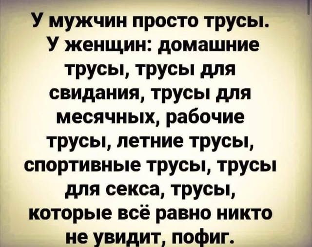 У мужчин просто трусы. У женщин: домашние трусы, трусы для свидания, трусы для месячных, рабочие трусы, летние трусы, спортивные трусы, трусы для секса, трусы, которые всё равно никто не увидит, пофиг.