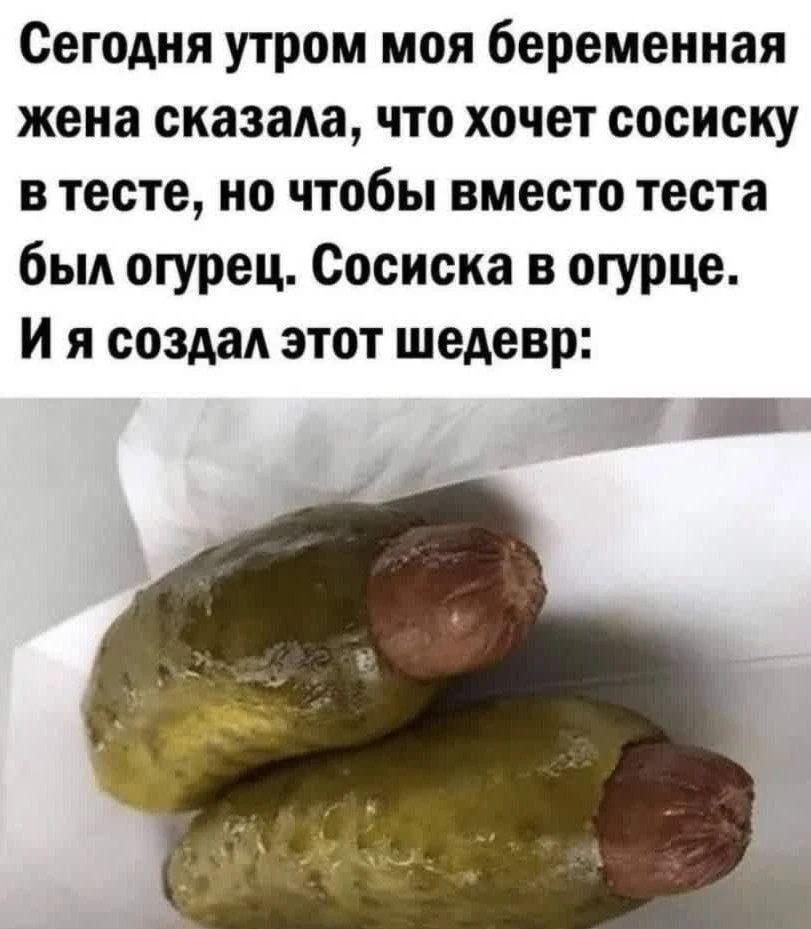 Сегодня утром моя беременная жена сказала, что хочет сосиску в тесте, но чтобы вместо теста был огурец. Сосиска в огурце. И я создал этот шедевр: