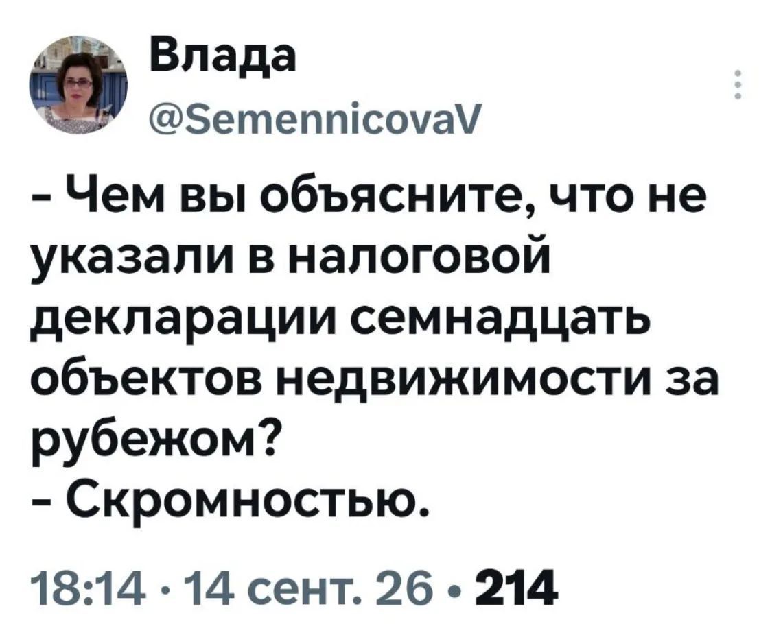 Влада @SemennicovaV - Чем вы объясните, что не указали в налоговой декларации семнадцать объектов недвижимости за рубежом? - Скромностью. 18:14 · 14 сент. 26 · 214
