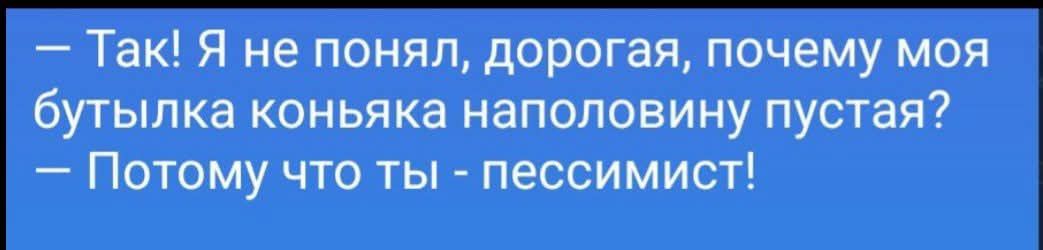 – Так! Я не понял, дорогая, почему моя бутылка коньяка наполовину пустая? – Потому что ты - пессимист!
