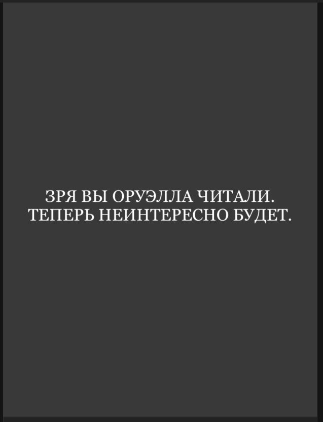 ЗРЯ ВЫ ОРУЭЛЛА ЧИТАЛИ. ТЕПЕРЬ НЕИНТЕРЕСНО БУДЕТ.
