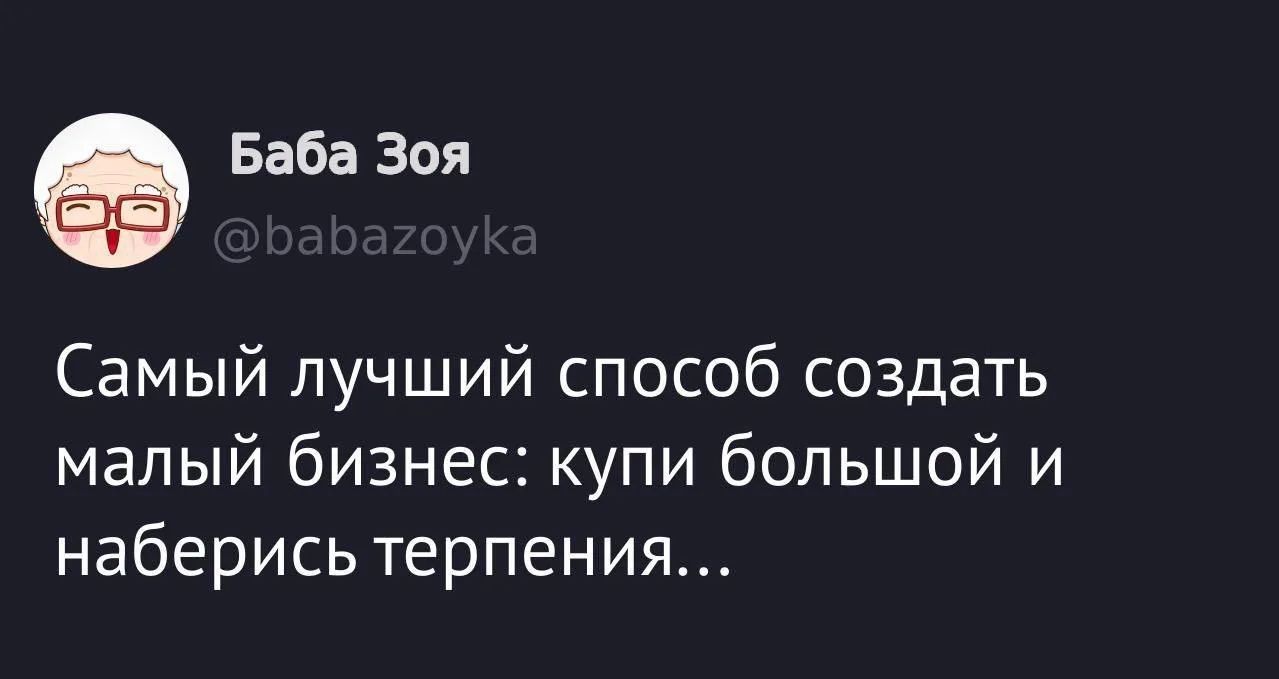 Баба Зоя @babazoyka Самый лучший способ создать малый бизнес: купи большой и наберись терпения...