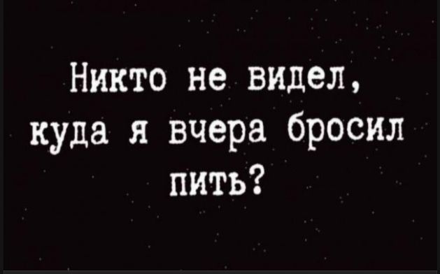 Никто не видел, куда я вчера бросил пить?