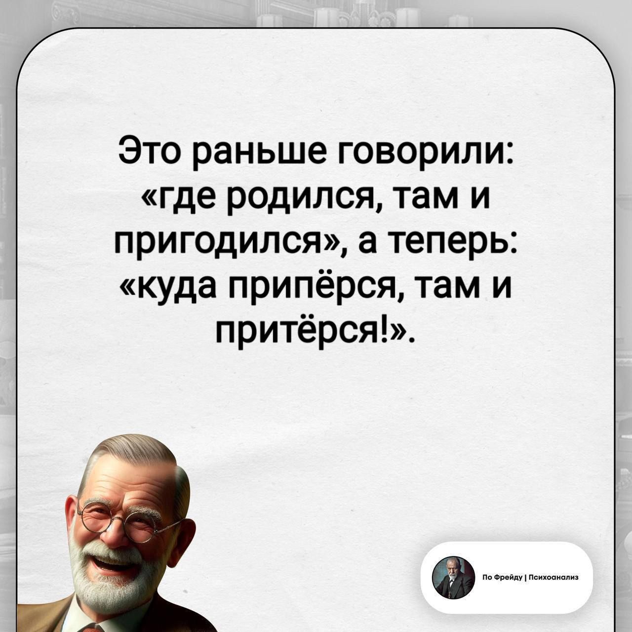 Это раньше говорили: «где родился, там и пригодился», а теперь: «куда припёрся, там и притёрся!». По Фрейду | Психоанализ