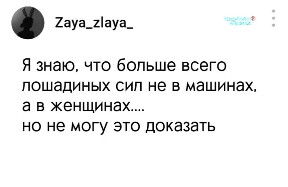 Я знаю, что больше всего лошадиных сил не в машинах, а в женщинах.... но не могу это доказать