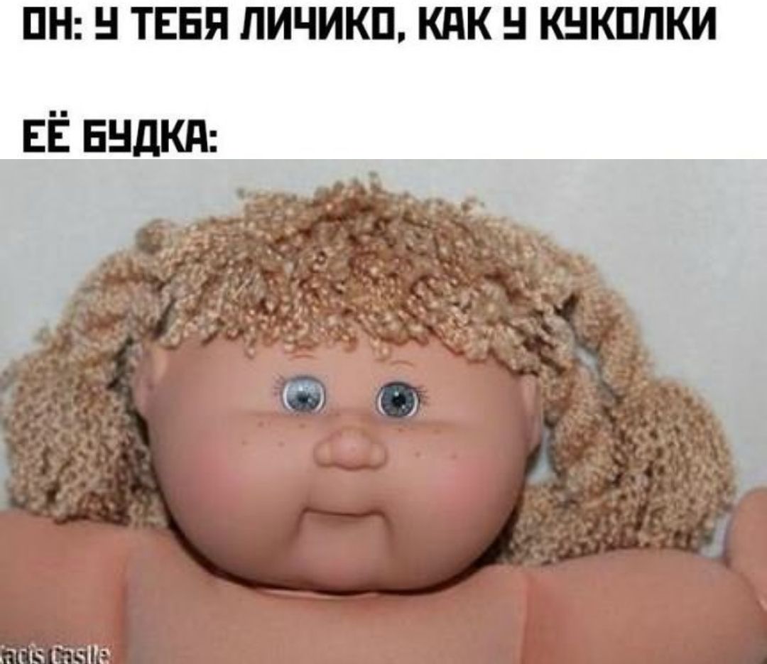 ОН: У ТЕБЯ ЛИЧИКО, КАК У КУКОЛКИ ЕЁ БУДКА:
