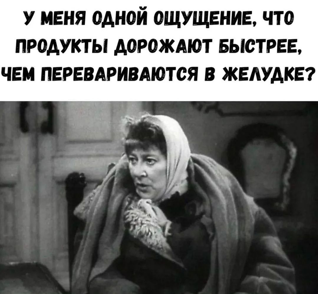 У меня одной ощущение, что продукты дорожают быстрее, чем перевариваются в желудке?