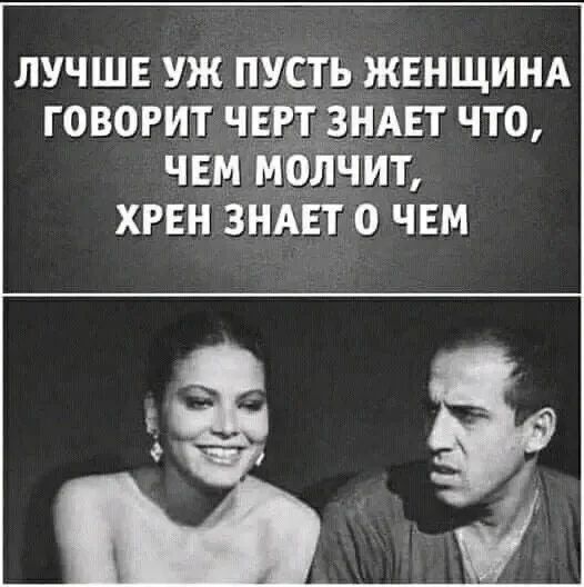 Лучше уж пусть женщина говорит черт знает что, чем молчит, хрен знает о чем