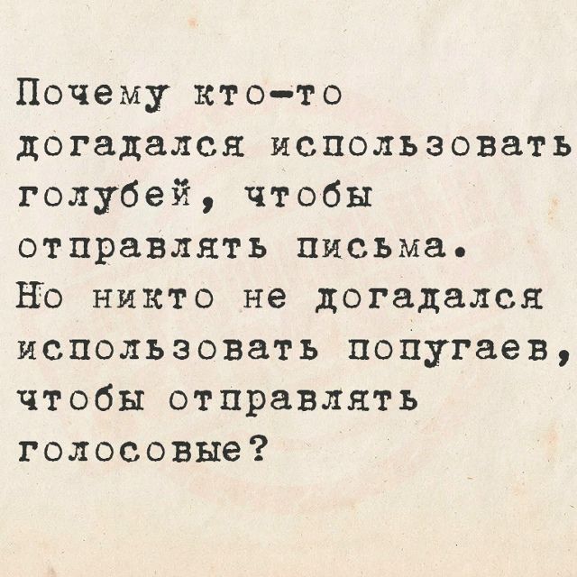 Почему кто-то догадался использовать голубей, чтобы отправлять письма. Но никто не догадался использовать попугаев, чтобы отправлять голосовые?