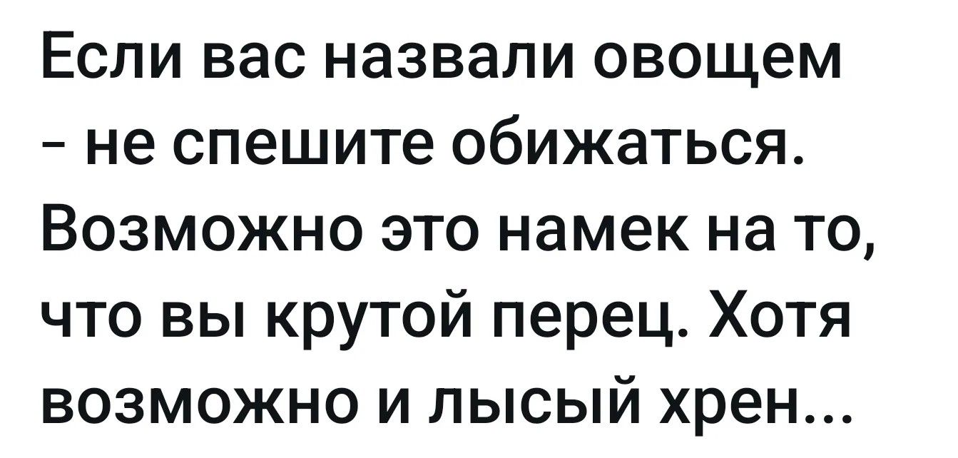 Если вас назвали овощем - не спешите обижаться. Возможно это намек на то, что вы крутой перец. Хотя возможно и лысый хрен...