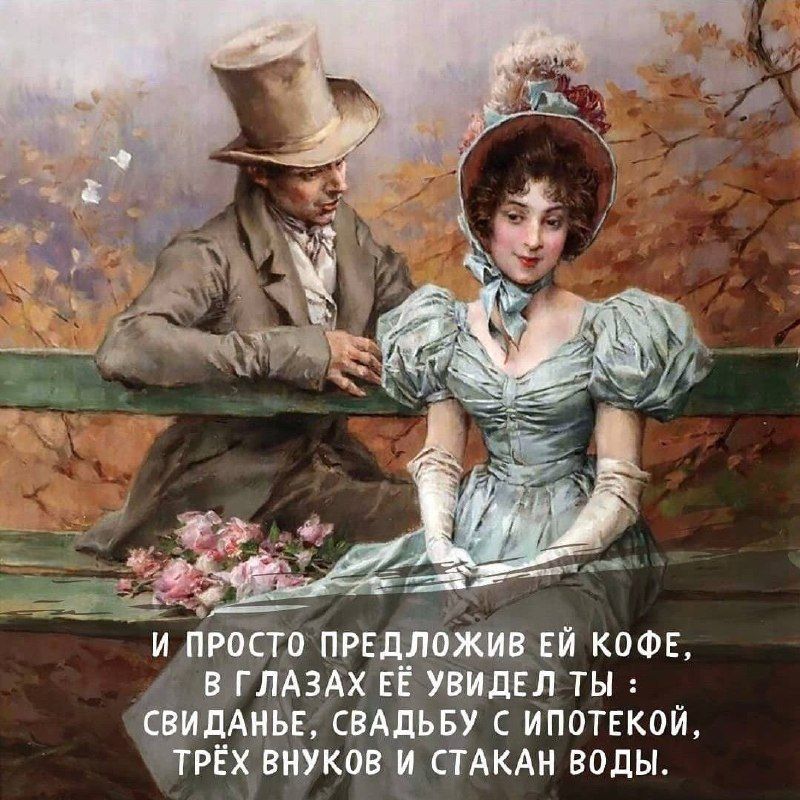 И ПРОСТО ПРЕДЛОЖИВ ЕЙ КОФЕ, В ГЛАЗАХ ЕЁ УВИДЕЛ ТЫ : СВИДАНЬЕ, СВАДЬБУ С ИПОТЕКОЙ, ТРЁХ ВНУКОВ И СТАКАН ВОДЫ.