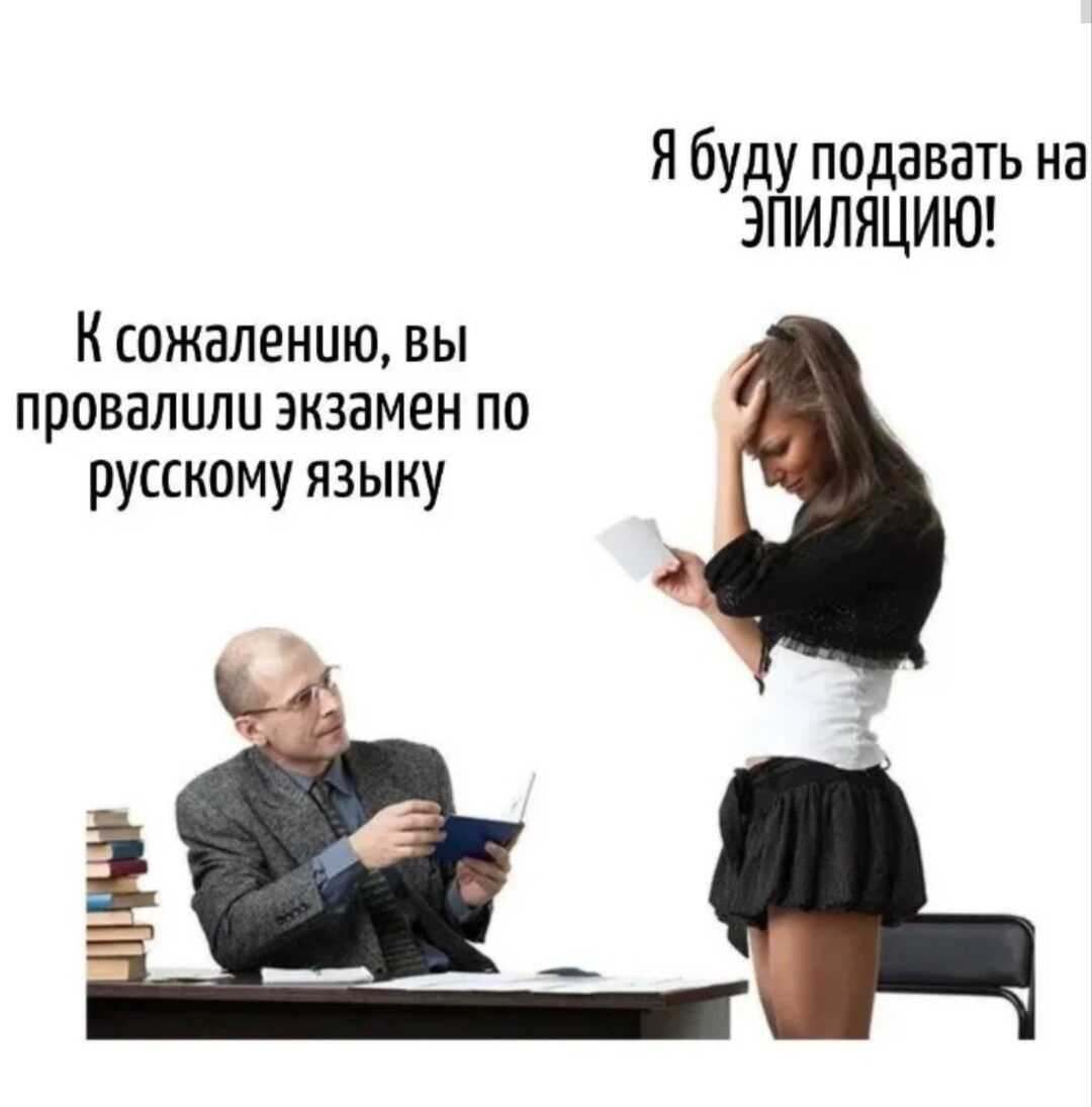 Я буду подавать на ЭПИЛЯЦИЮ! К сожалению, вы провалили экзамен по русскому языку
