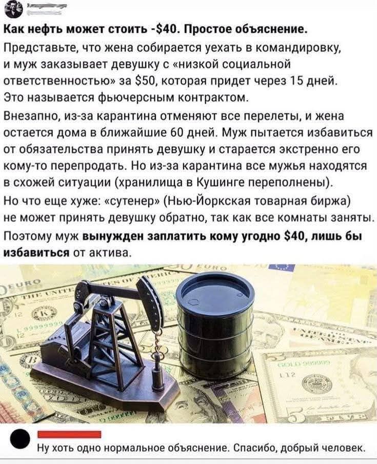 Как нефть может стоить -$40. Простое объяснение. Представьте, что жена собирается уехать в командировку, и муж заказывает девушку с «низкой социальной ответственностью» за $50, которая придет через 15 дней. Это называется фьючерсным контрактом. Внезапно, из-за карантина отменяют все перелеты, и жена остается дома в ближайшие 60 дней. Муж пытается