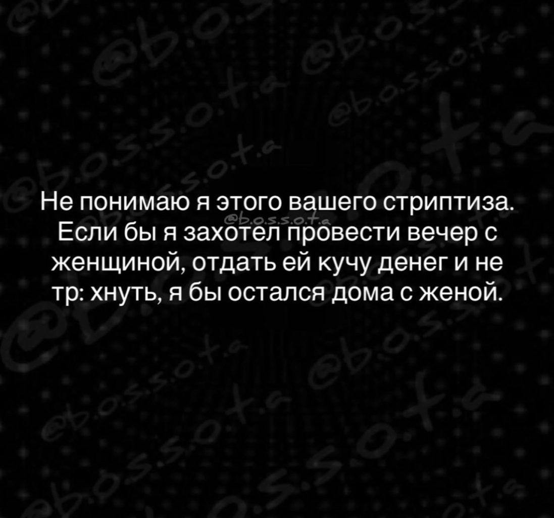 Не понимаю я этого вашего стриптиза. Если бы я захотел провести вечер с женщиной, отдать ей кучу денег и не тр: хнуть, я бы остался дома с женой.