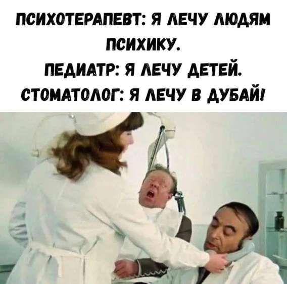 ПСИХОТЕРАПЕВТ: Я ЛЕЧУ ЛЮДЯМ ПСИХИКУ. ПЕДИАТР: Я ЛЕЧУ ДЕТЕЙ. СТОМАТОЛОГ: Я ЛЕЧУ В ДУБАЙ!