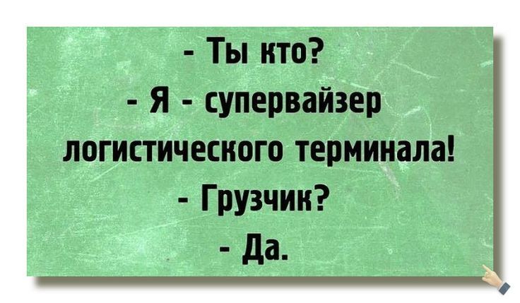 - Ты кто? - Я - супервайзер логистического терминала! - Грузчик? - Да.