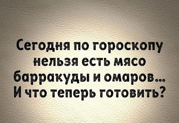 Сегодня по гороскопу нельзя есть мясо барракуды и омаров... И что теперь готовить?