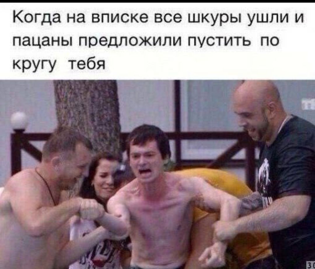 Когда на вписке все шкуры ушли и пацаны предложили пустить по кругу тебя