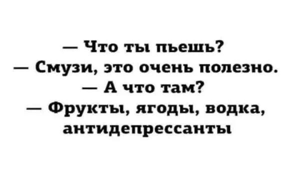 — Что ты пьешь? — Смузи, это очень полезно. — А что там? — Фрукты, ягоды, водка, антидепрессанты