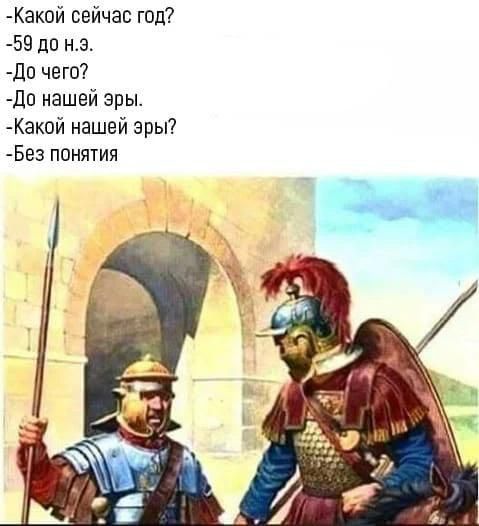 -Какой сейчас год? -59 до н.э. -До чего? -До нашей эры. -Какой нашей эры? -Без понятия