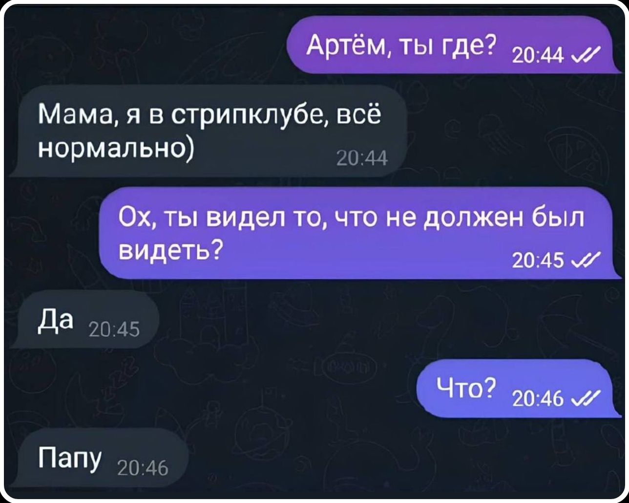 Артём, ты где? Мама, я в стрипклубе, всё нормально) Ох, ты видел то, что не должен был видеть? Да Что? Папу