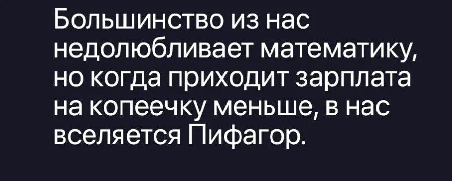 Большинство из нас недолюбливает математику, но когда приходит зарплата на копеечку меньше, в нас вселяется Пифагор.