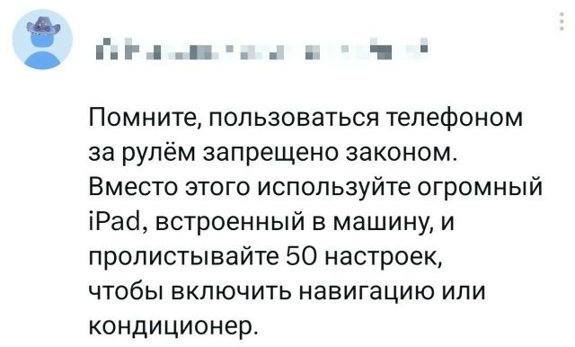 Помните, пользоваться телефоном за рулём запрещено законом. Вместо этого используйте огромный iPad, встроенный в машину, и пролистывайте 50 настроек, чтобы включить навигацию или кондиционер.