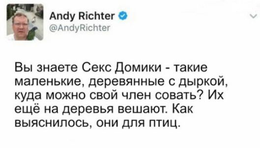 Andy Richter @AndyRichter Вы знаете Секс Домики - такие маленькие, деревянные с дыркой, куда можно свой член совать? Их ещё на деревья вешают. Как выяснилось, они для птиц.