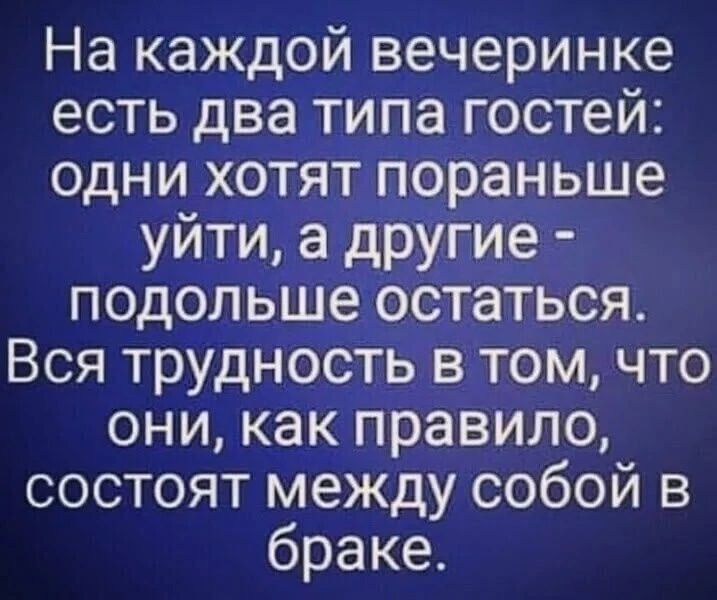 На каждой вечеринке есть два типа гостей: одни хотят пораньше уйти, а другие - подольше остаться. Вся трудность в том, что они, как правило, состоят между собой в браке.