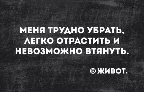 МЕНЯ ТРУДНО УБРАТЬ, ЛЕГКО ОТРАСТИТЬ И НЕВОЗМОЖНО ВТЯНУТЬ. © ЖИВОТ.