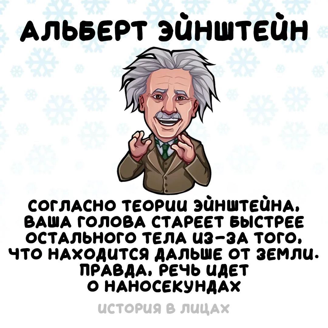 АЛЬБЕРТ ЭЙНШТЕЙН согласно теории эйнштейна, ваша голова стареет быстрее остального тела из-за того, что находится дальше от земли. правда, речь идет о наносекундах история в лицах