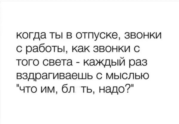когда ты в отпуске, звонки с работы, как звонки с того света - каждый раз вздрагиваешь с мыслью 