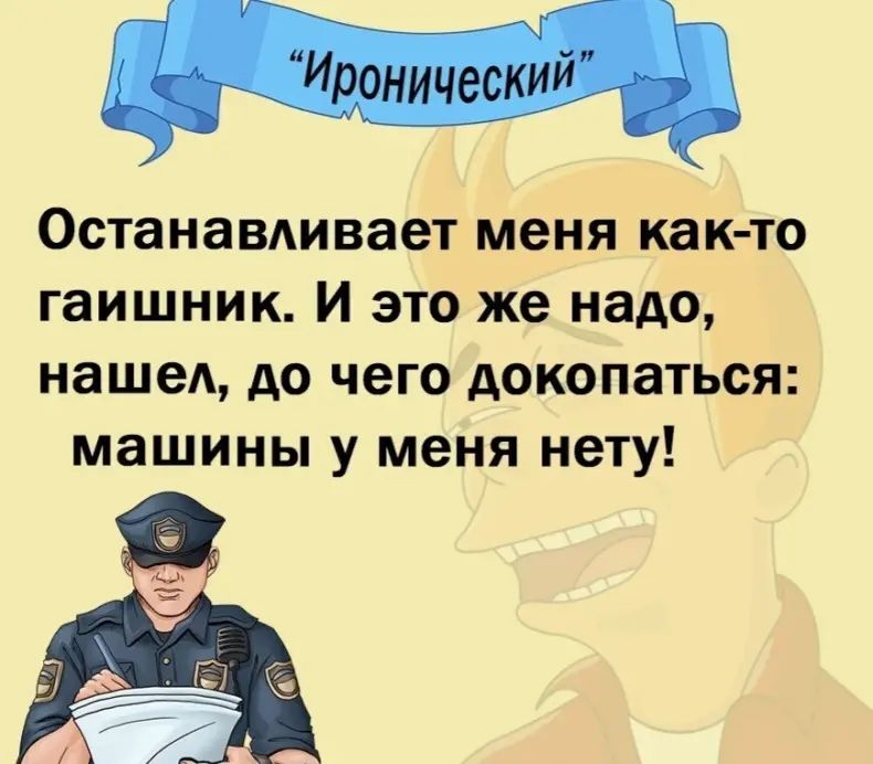 Иронический Останавливает меня как-то гаишник. И это же надо, нашел, до чего докопаться: машины у меня нету!