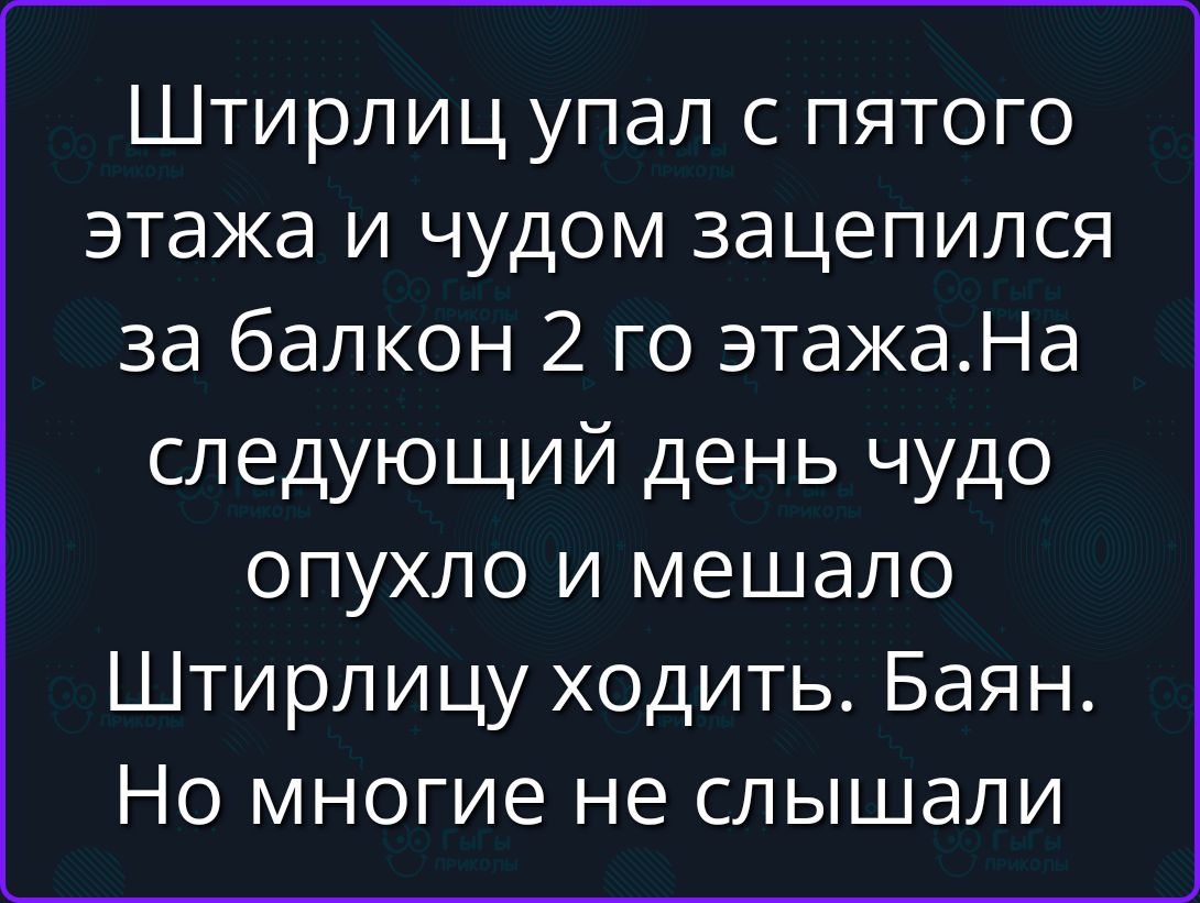 Штирлиц упал с пятого этажа и чудом зацепился за балкон 2 го этажа. На следующий день чудо опухло и мешало Штирлицу ходить. Баян. Но многие не слышали