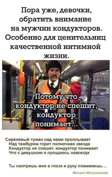 Пора уже, девочки, обратить внимание на мужчин кондукторов. Особенно для ценительниц качественной интимной жизни. Потому что кондуктор не спешит, кондуктор понимает... Сиреневый туман над нами проплывает Над тамбуром горит полночная звезда Кондуктор не спешит, кондуктор понимает Что с девушкою я прощаюсь навсегда Ты смотришь мне в глаза и руку