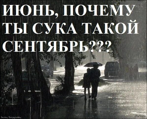 ИЮНЬ, ПОЧЕМУ ТЫ СУКА ТАКОЙ СЕНТЯБРЬ???