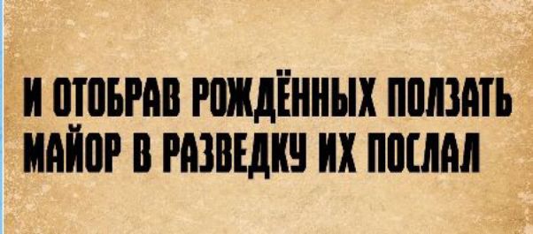 И ОТОБРАВ РОЖДЁННЫХ ПОЛЗАТЬ МАЙОР В РАЗВЕДКУ ИХ ПОСЛАЛ