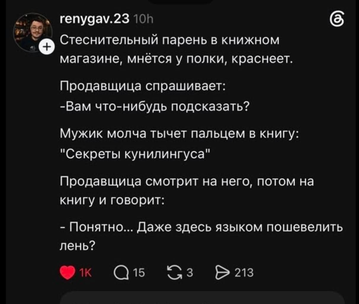 renygav.23 10h Стеснительный парень в книжном магазине, мнётся у полки, краснеет. Продавщица спрашивает: -Вам что-нибудь подсказать? Мужик молча тычет пальцем в книгу: 