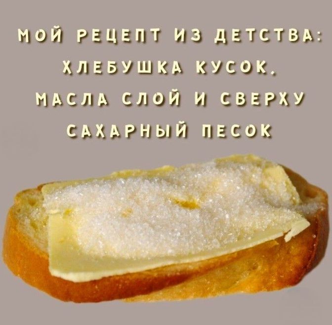 МОЙ РЕЦЕПТ ИЗ ДЕТСТВА: ХЛЕБУШКА КУСОК, МАСЛА СЛОЙ И СВЕРХУ САХАРНЫЙ ПЕСОК