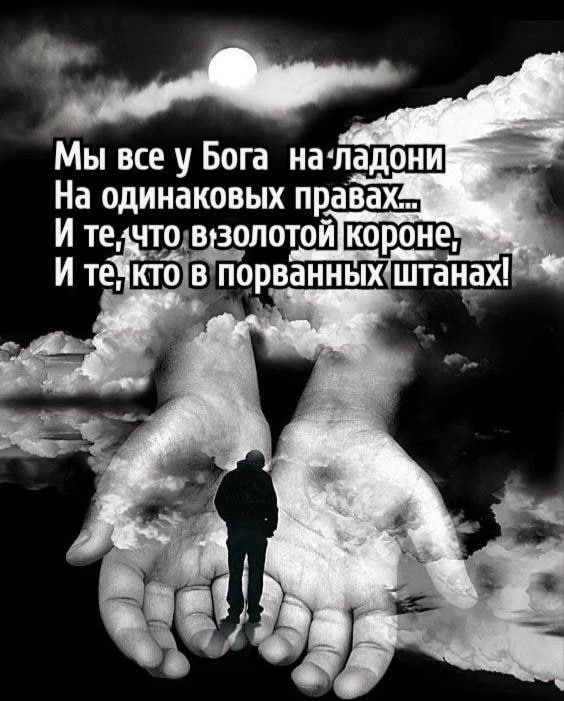 Мы все у Бога на ладони На одинаковых правах... И те, что в золотой короне, И те, кто в порванных штанах!