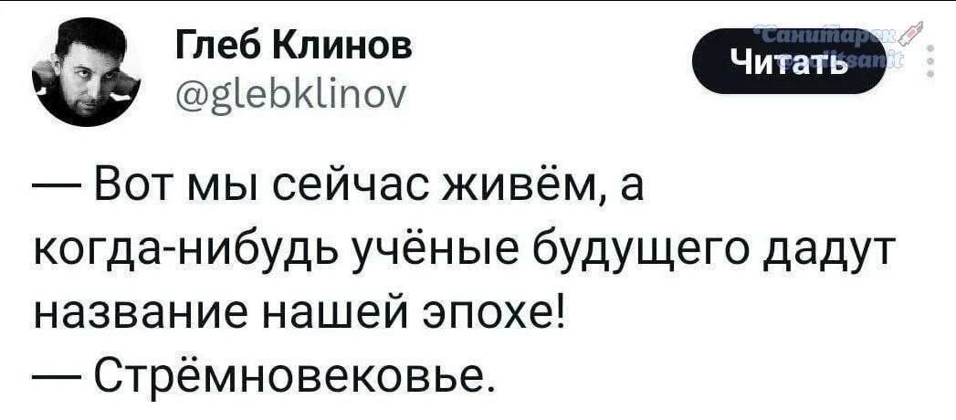 Глеб Клинов @glebklinov — Вот мы сейчас живём, а когда-нибудь учёные будущего дадут название нашей эпохе! — Стрёмновековье.