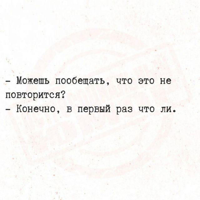 Можешь пообещать, что это не повторится? Конечно, в первый раз что ли.