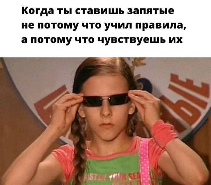 Когда ты ставишь запятые не потому что учил правила, а потому что чувствуешь их